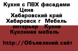 Кухня с ПВХ фасадами › Цена ­ 150 000 - Хабаровский край, Хабаровск г. Мебель, интерьер » Кухни. Кухонная мебель   